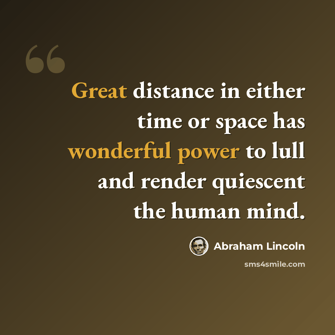 “Great distance in either time or space has wonderful power to lull and render quiescent the human mind.” quote by Abraham Lincoln