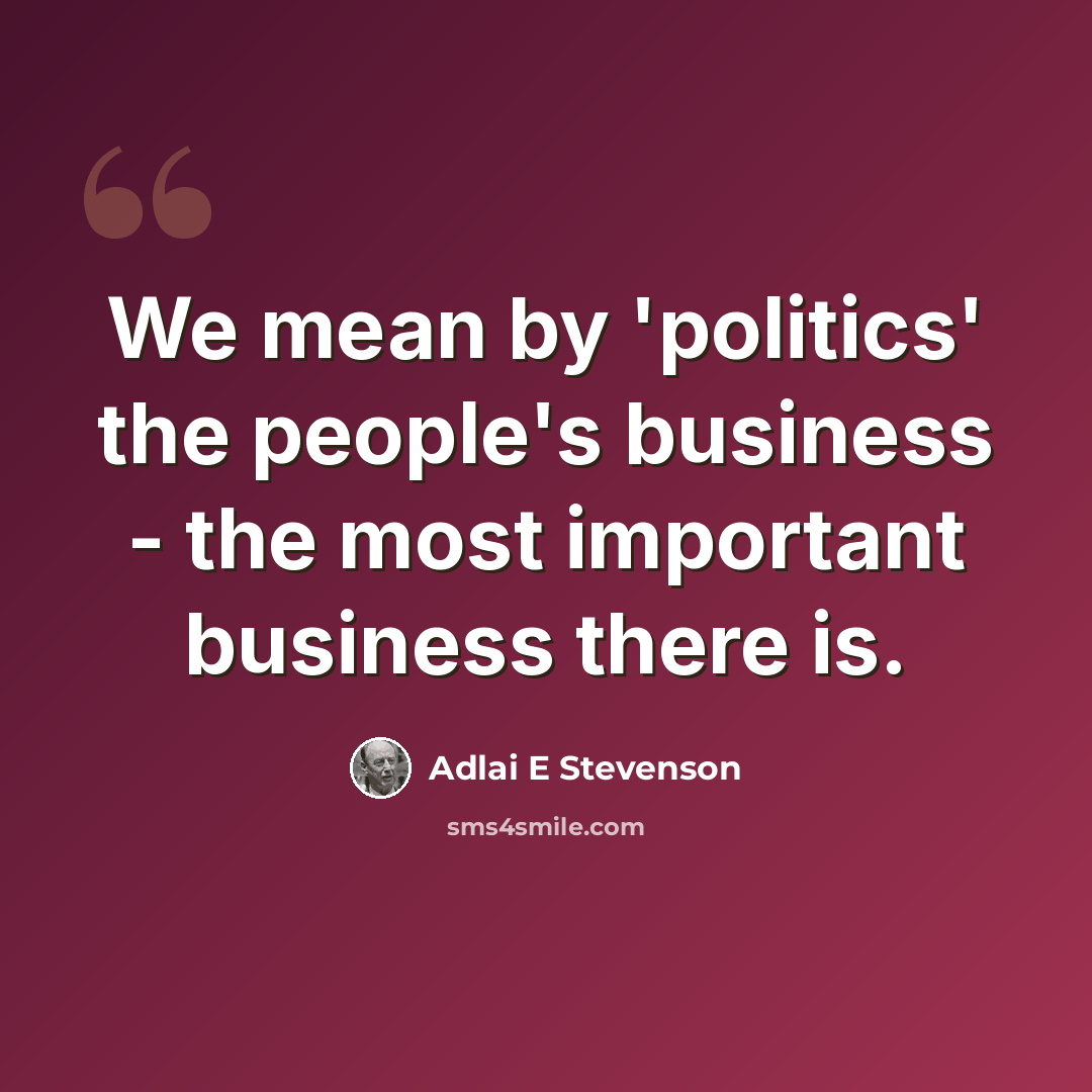 “We mean by 'politics' the people's business - the most important business there is.” quote by Adlai E Stevenson