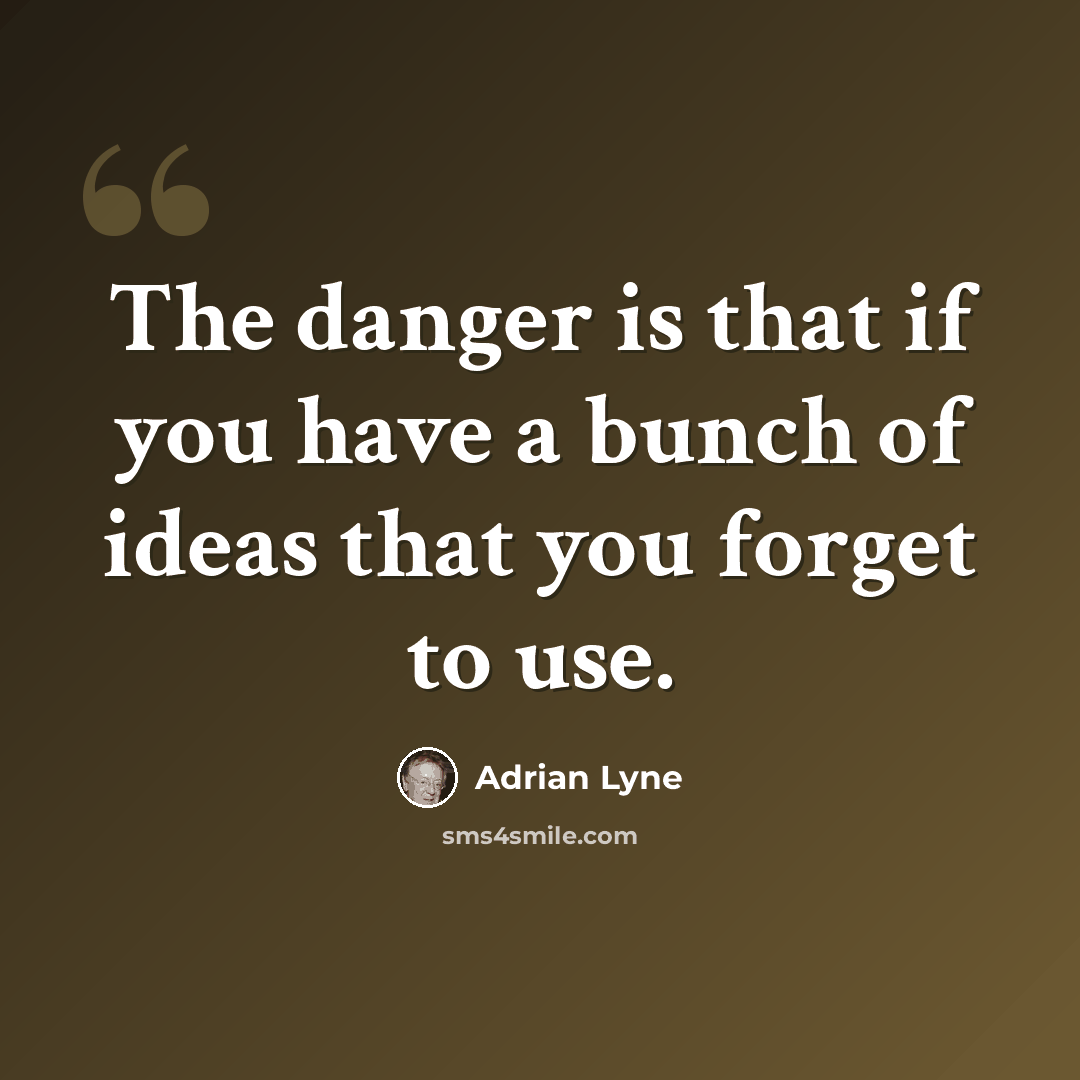 “The danger is that if you have a bunch of ideas that you forget to use.” quote by Adrian Lyne