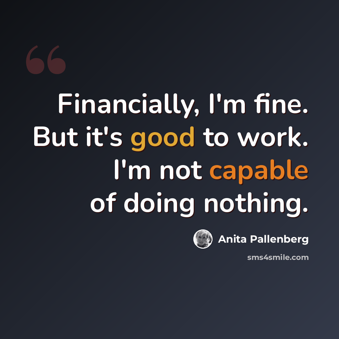“Financially, I'm fine. But it's good to work. I'm not capable of doing nothing.” quote by Anita Pallenberg