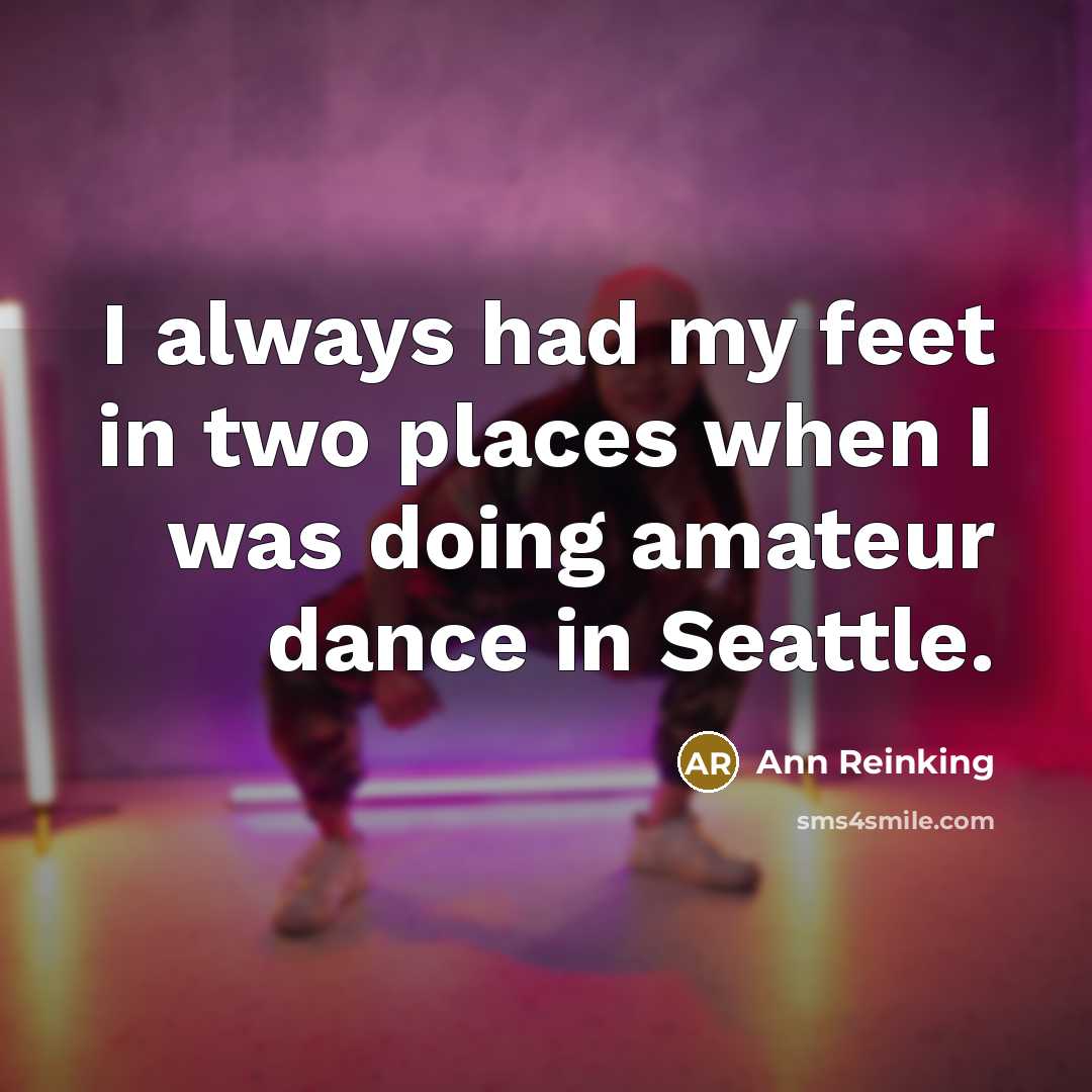 “I always had my feet in two places when I was doing amateur dance in Seattle.” quote by Ann Reinking