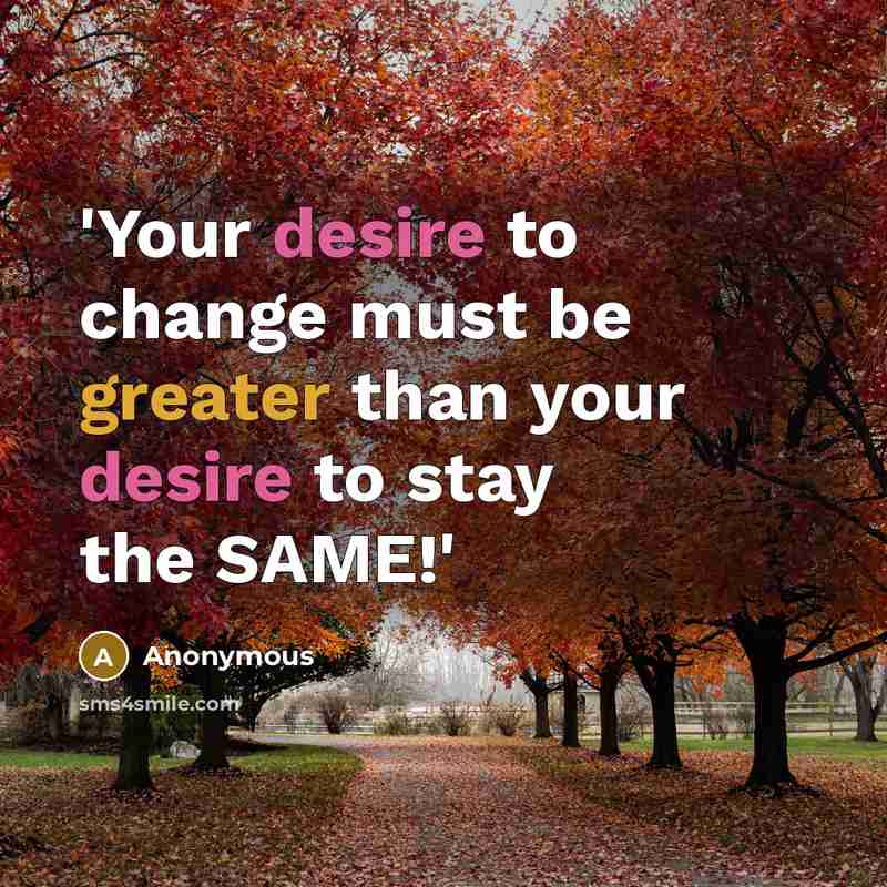 “'Your desire to change must be greater than your desire to stay the SAME!'” quote by Anonymous