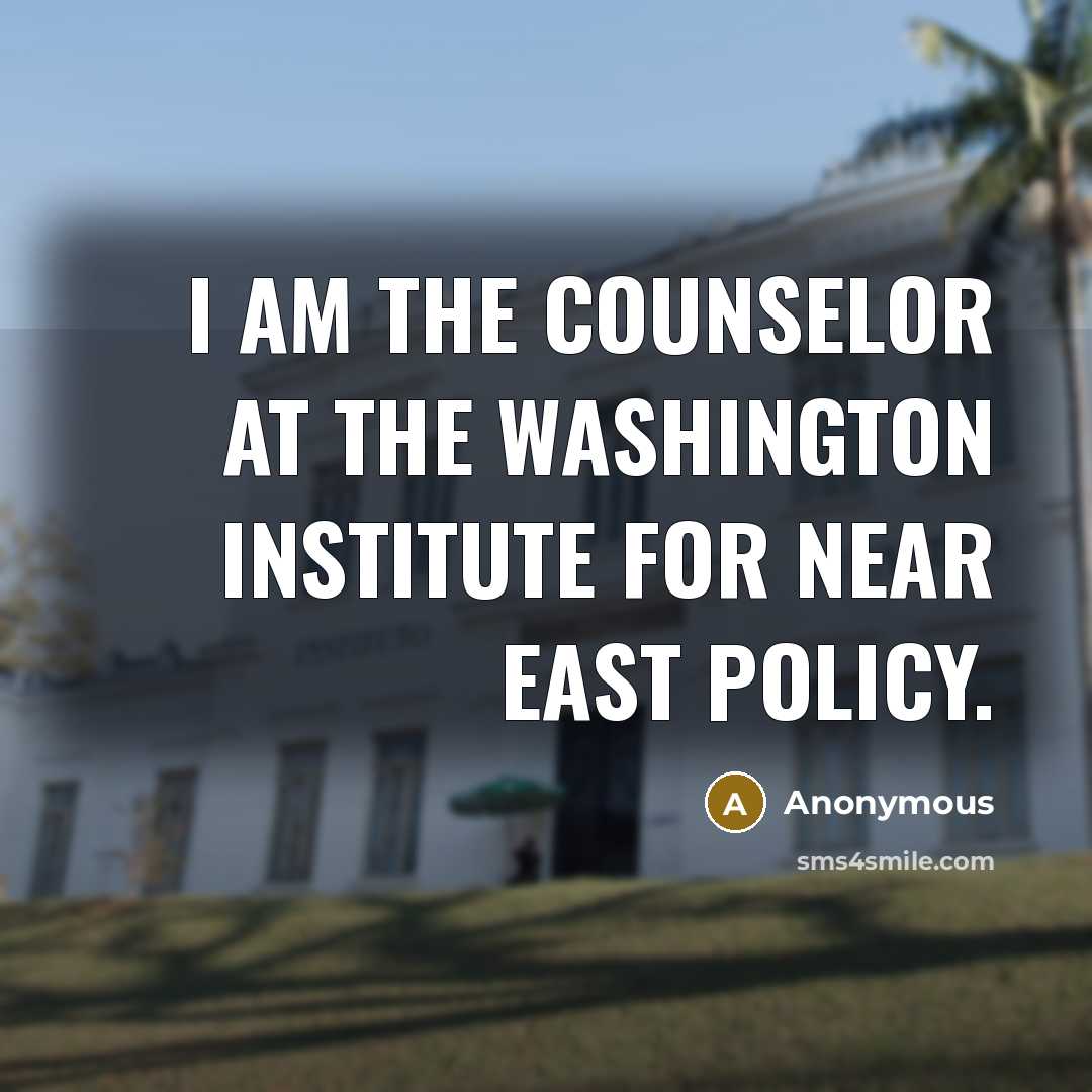 “I am the Counselor at the Washington Institute for Near East Policy.” quote by Anonymous