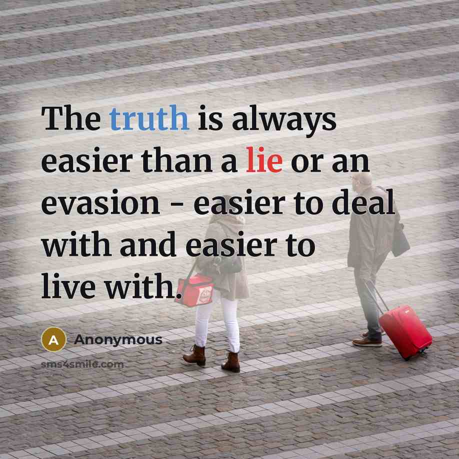 “The truth is always easier than a lie or an evasion - easier to deal with and easier to live with.” quote by Anonymous
