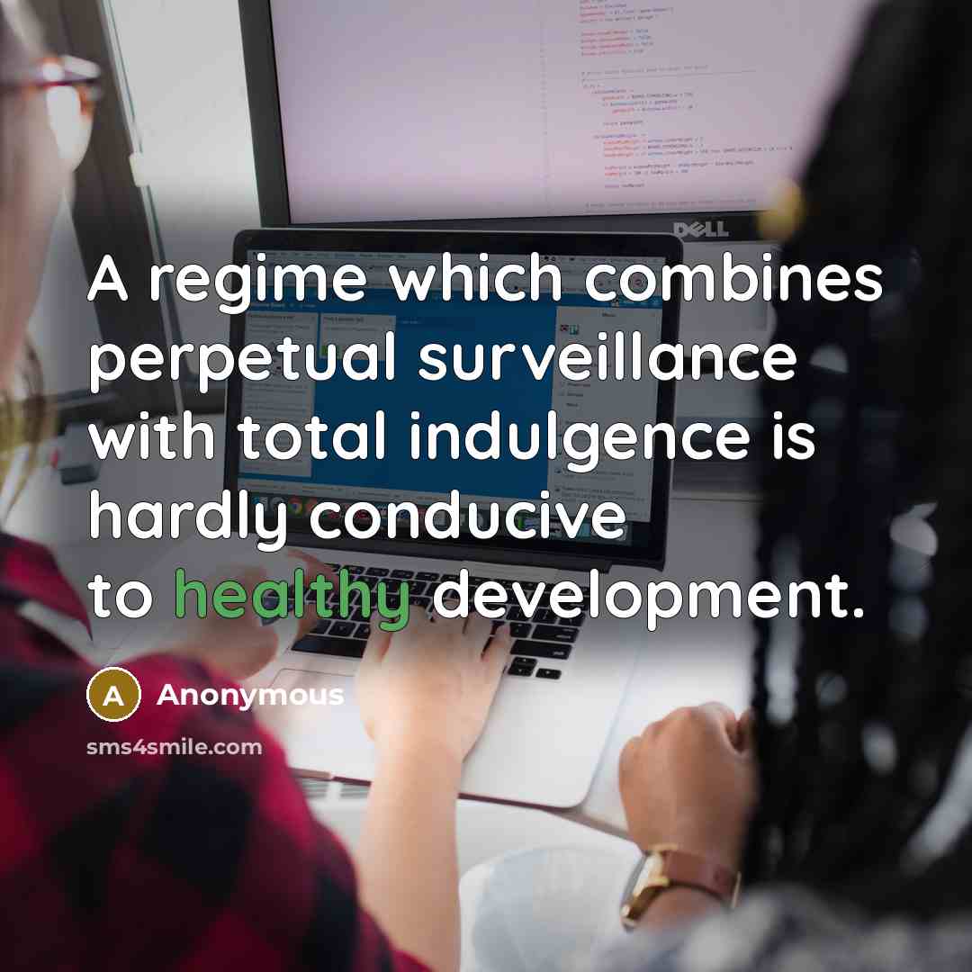 “A regime which combines perpetual surveillance with total indulgence is hardly conducive to healthy development.” quote by Anonymous