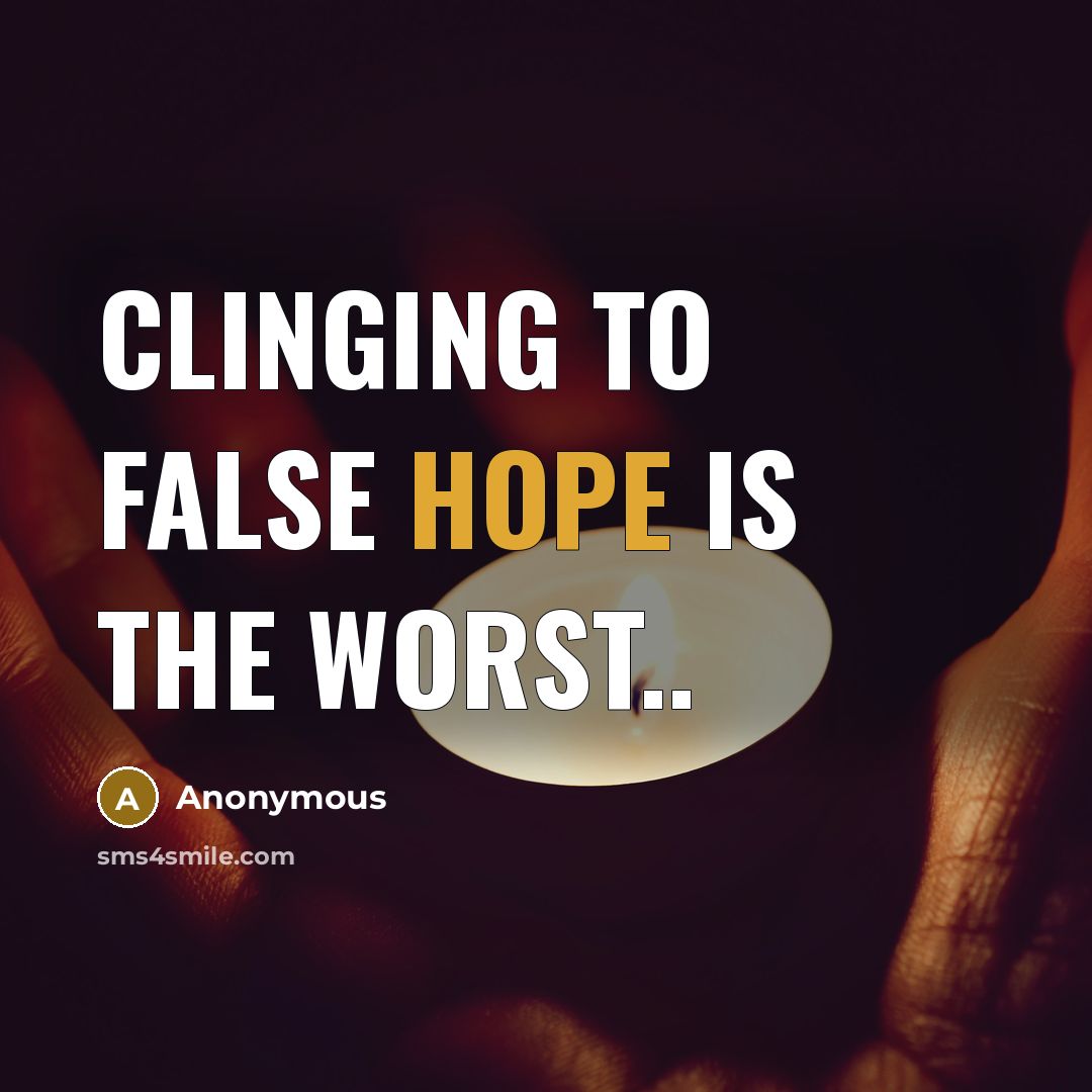 “Clinging to false hope is the worst..” quote by Anonymous