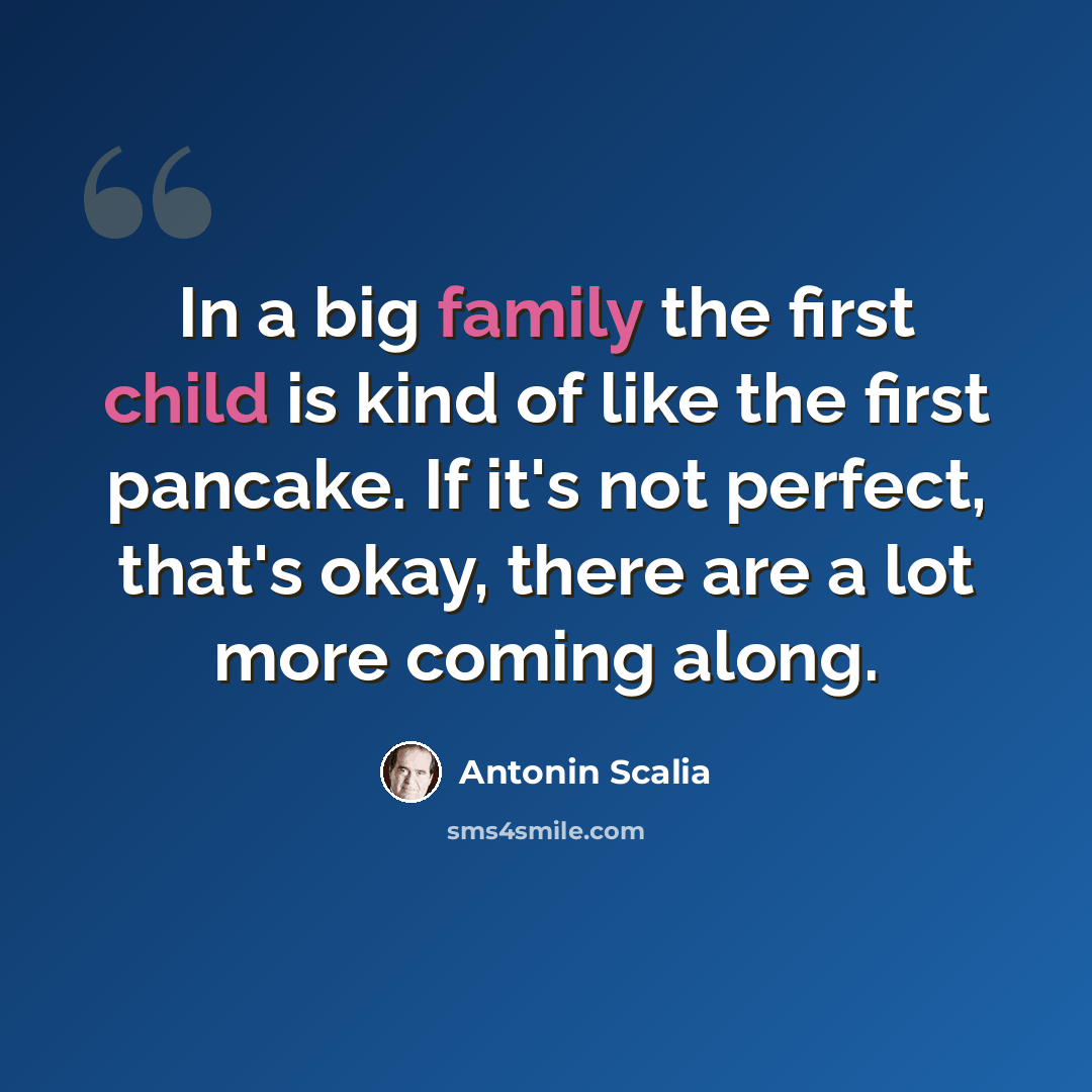 “In a big family the first child is kind of like the first pancake. If it's not perfect, that's okay, there are a lot more coming along.” quote by Antonin Scalia