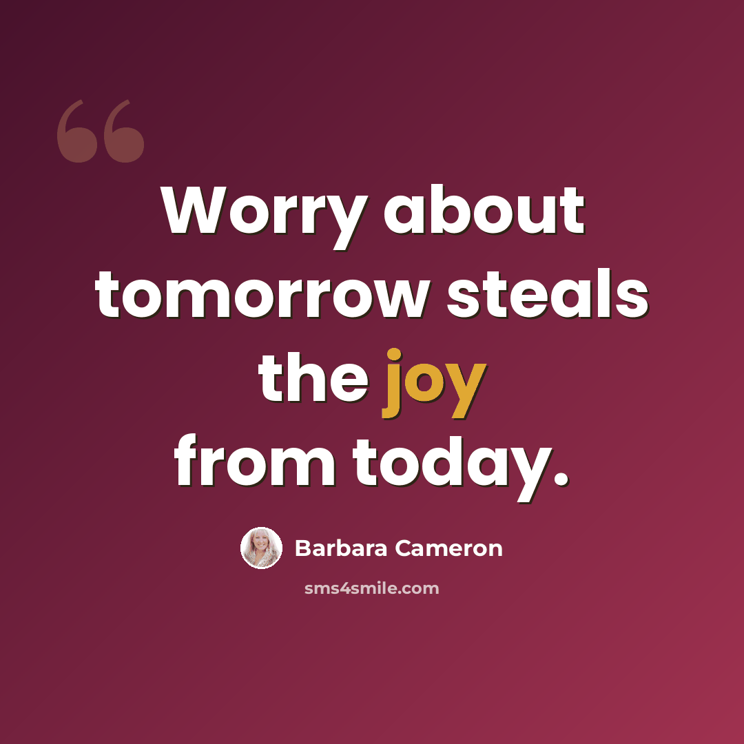 “Worry about tomorrow steals the joy from today.” quote by Barbara Cameron