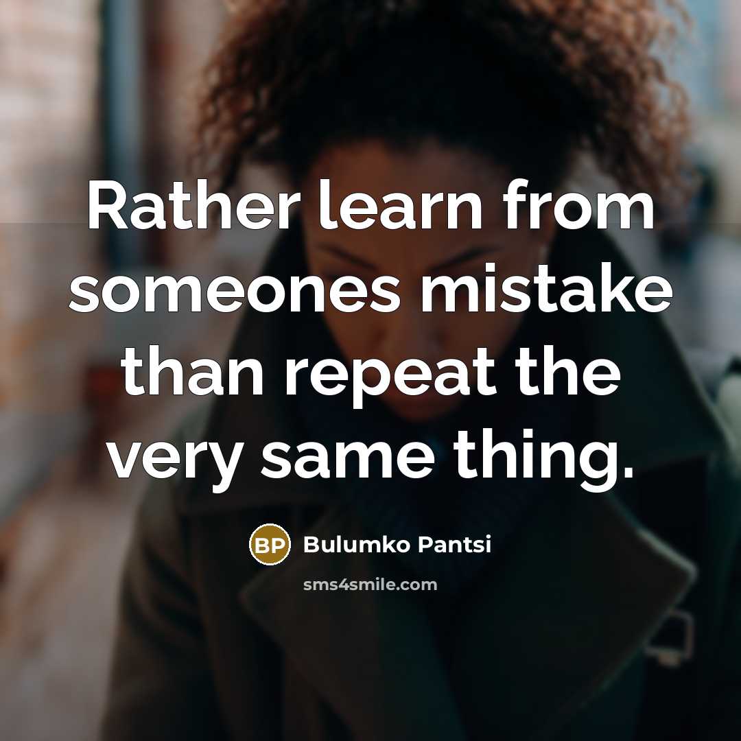 “Rather learn from someones mistake than repeat the very same thing.” quote by Bulumko Pantsi
