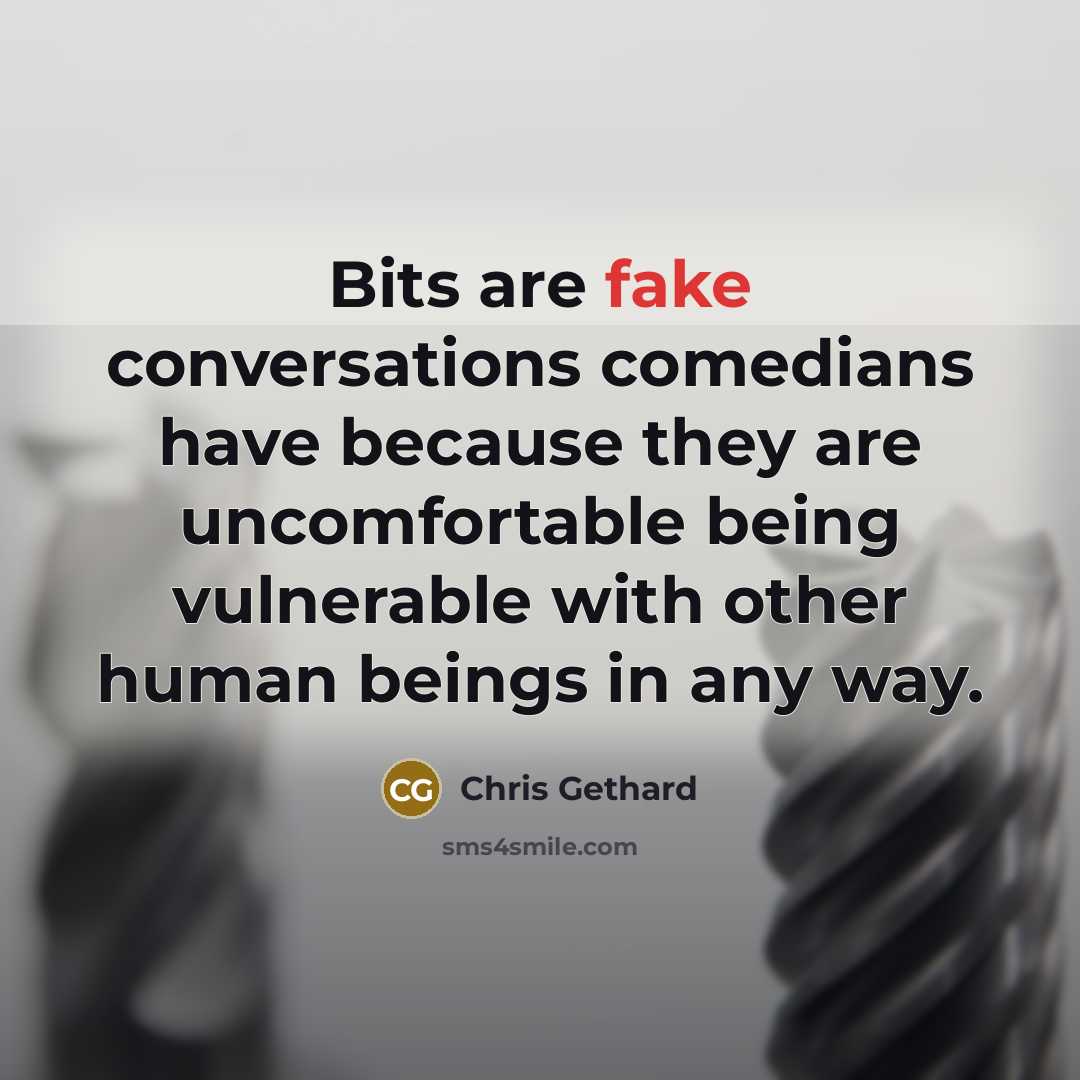 “Bits are fake conversations comedians have because they are uncomfortable being vulnerable with other human beings in any way.” quote by Chris Gethard