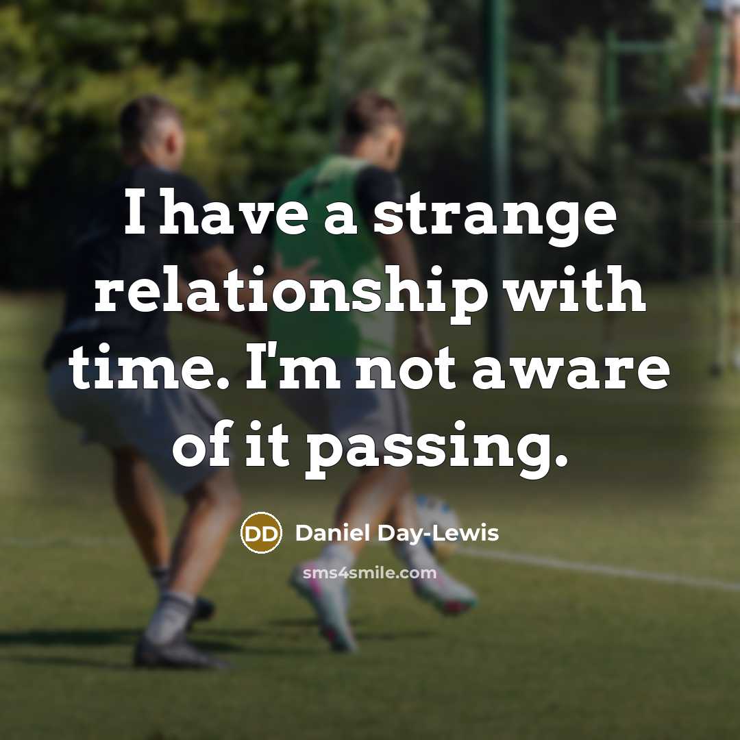 “I have a strange relationship with time. I'm not aware of it passing.” quote by Daniel Day-Lewis