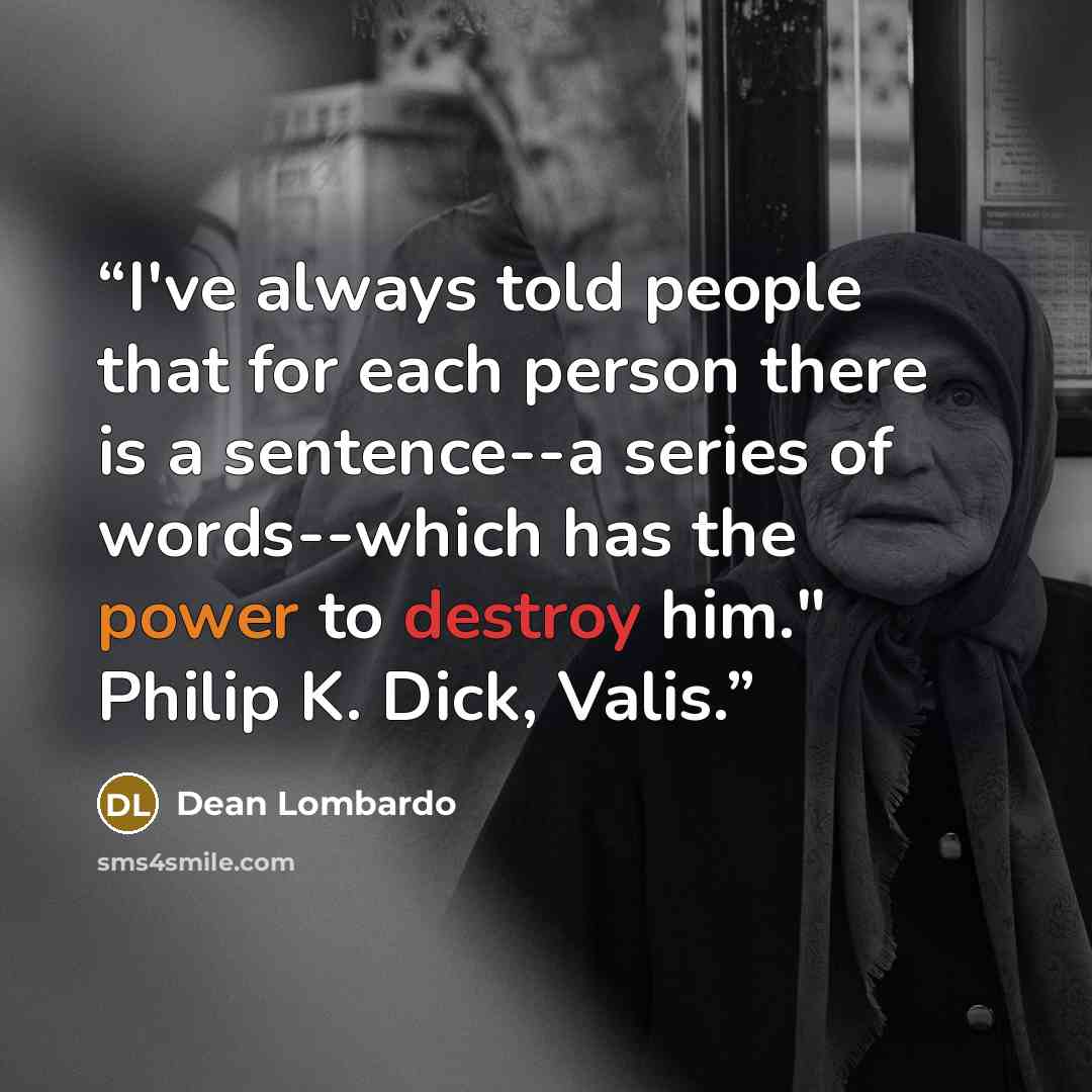 “I've always told people that for each person there is a sentence--a series of words--which has the power to destroy him." Philip K. Dick, Valis.” quote by Dean Lombardo
