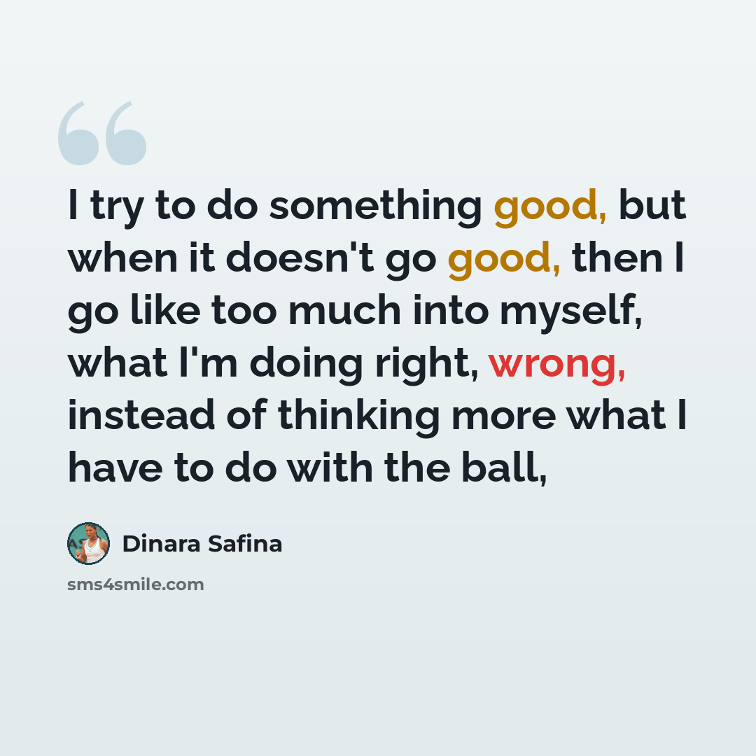 “I try to do something good, but when it doesn't go good, then I go like too much into myself, what I'm doing right, wrong, instead of thinking more what I have to do with the ball,” quote by Dinara Safina