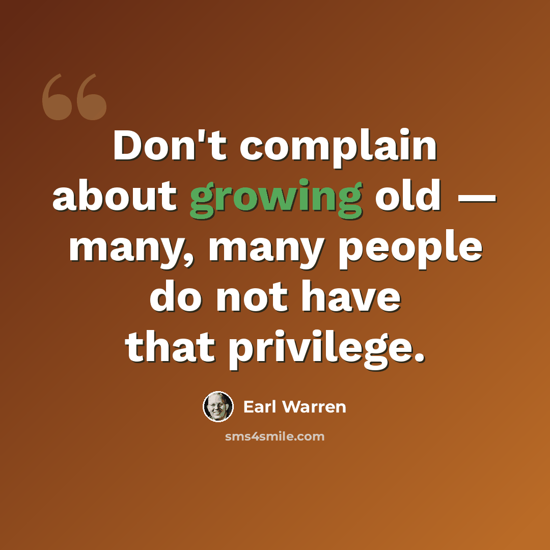 “Don't complain about growing old — many, many people do not have that privilege.” quote by Earl Warren