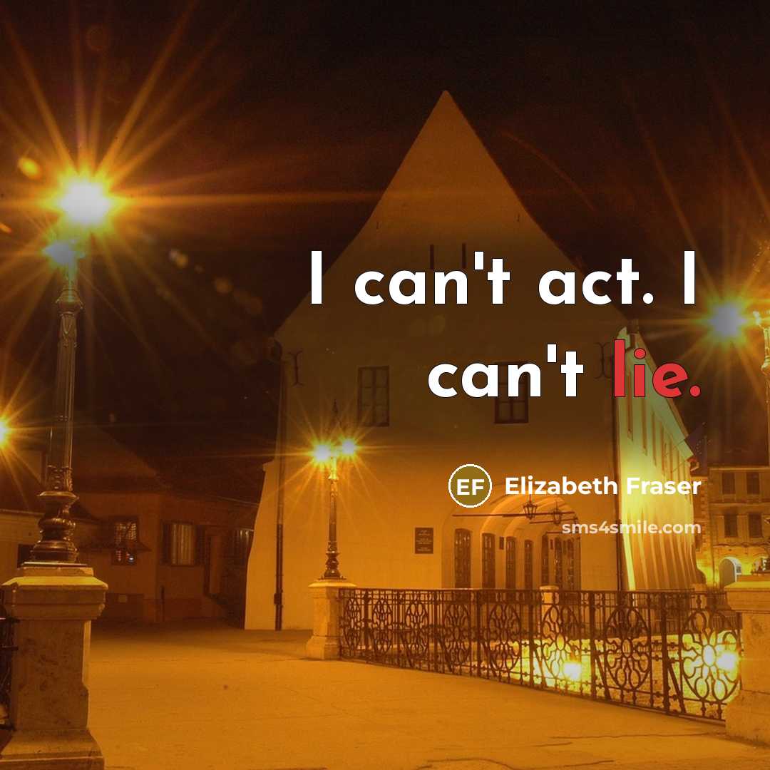 “I can't act. I can't lie.” quote by Elizabeth Fraser