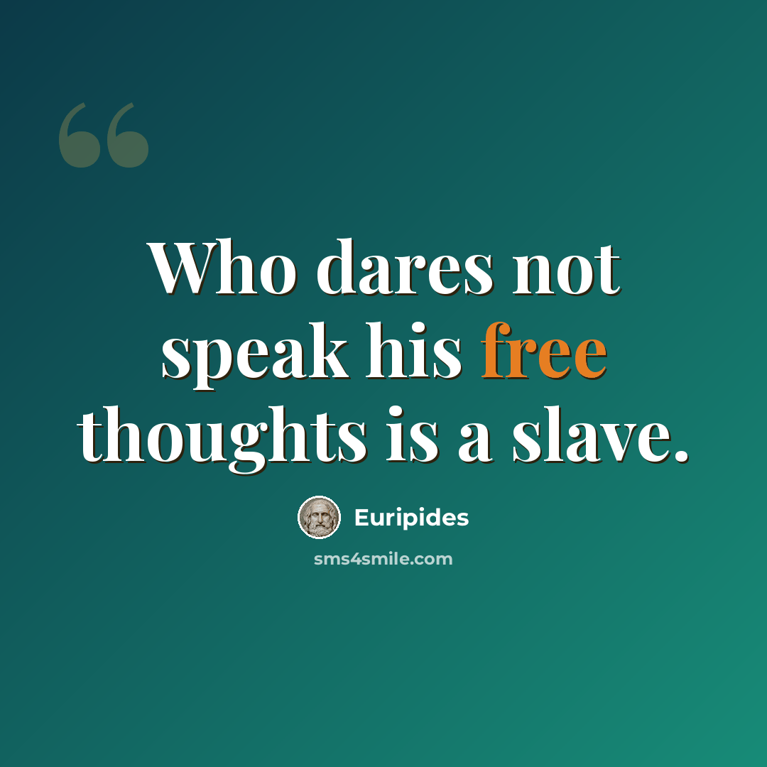 “Who dares not speak his free thoughts is a slave.” quote by Euripides