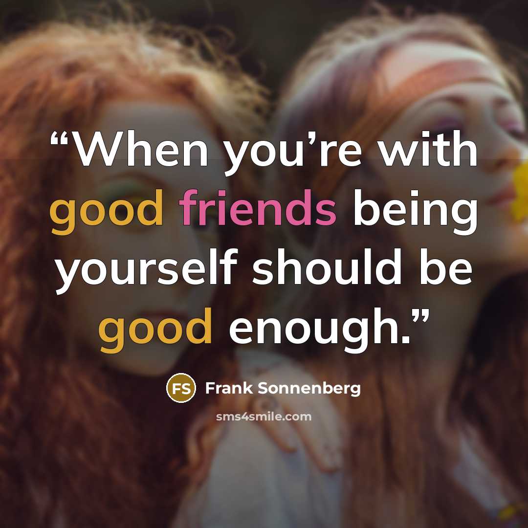 “When you’re with good friends being yourself should be good enough.” quote by Frank Sonnenberg