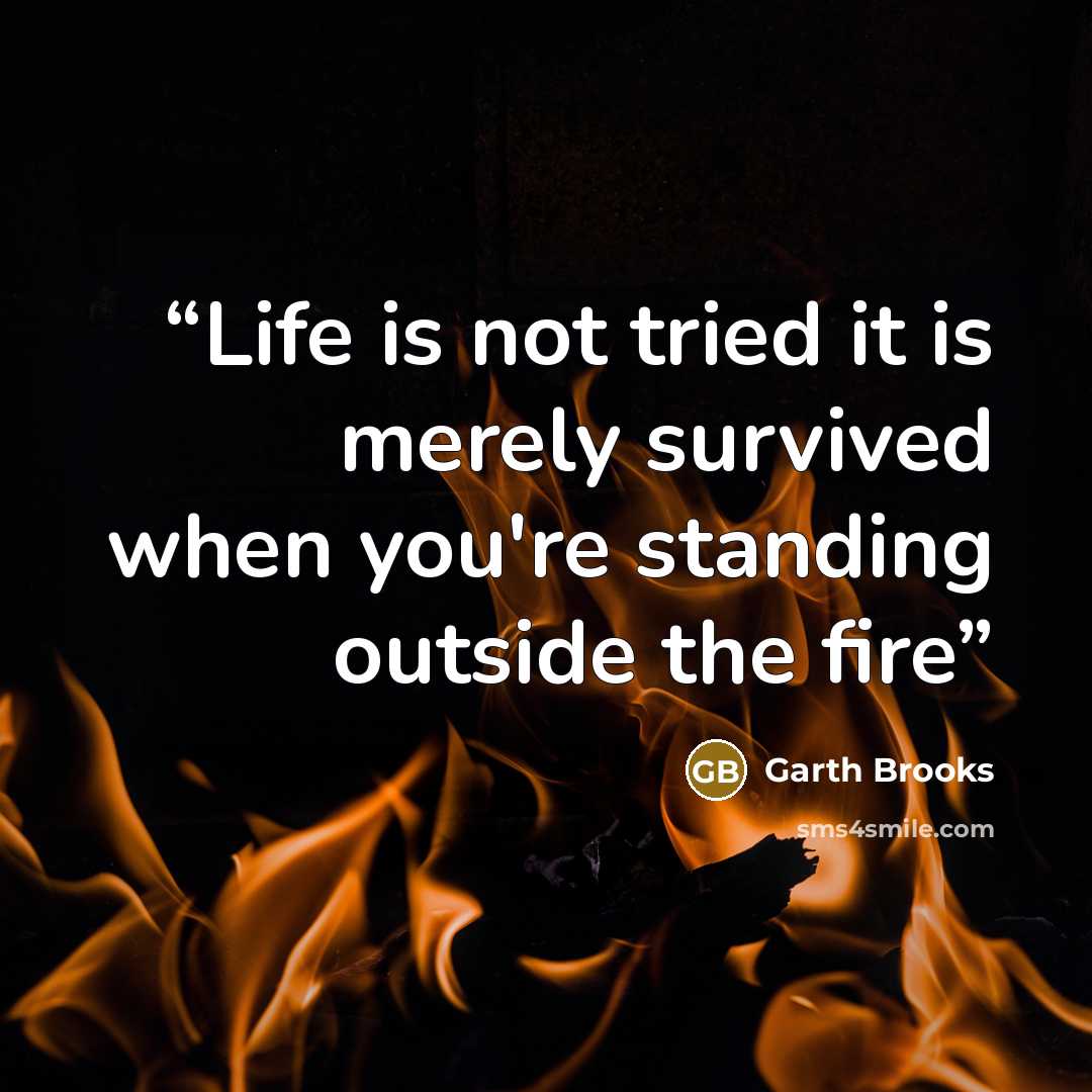 “Life is not tried it is merely survived when you're standing outside the fire” quote by Garth Brooks