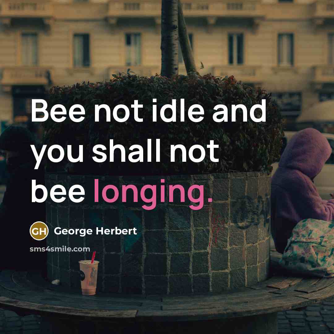 “Bee not idle and you shall not bee longing.” quote by George Herbert