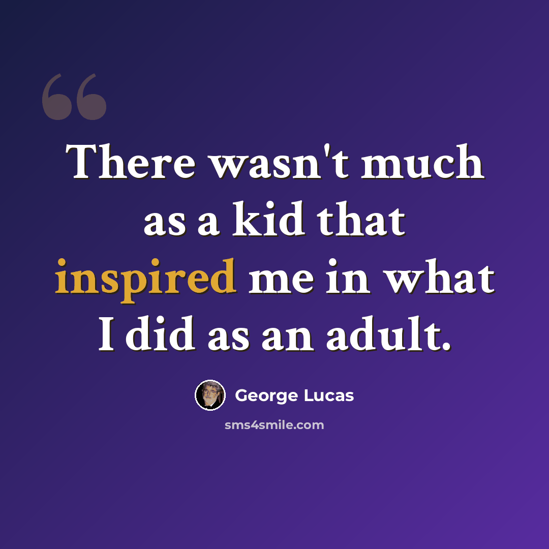 “There wasn't much as a kid that inspired me in what I did as an adult.” quote by George Lucas