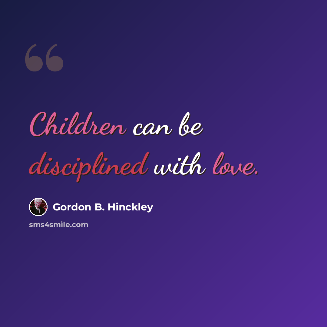 “Children can be disciplined with love.” quote by Gordon B. Hinckley