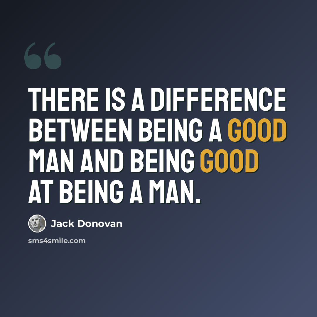 “There is a difference between being a good man and being good at being a man.” quote by Jack Donovan