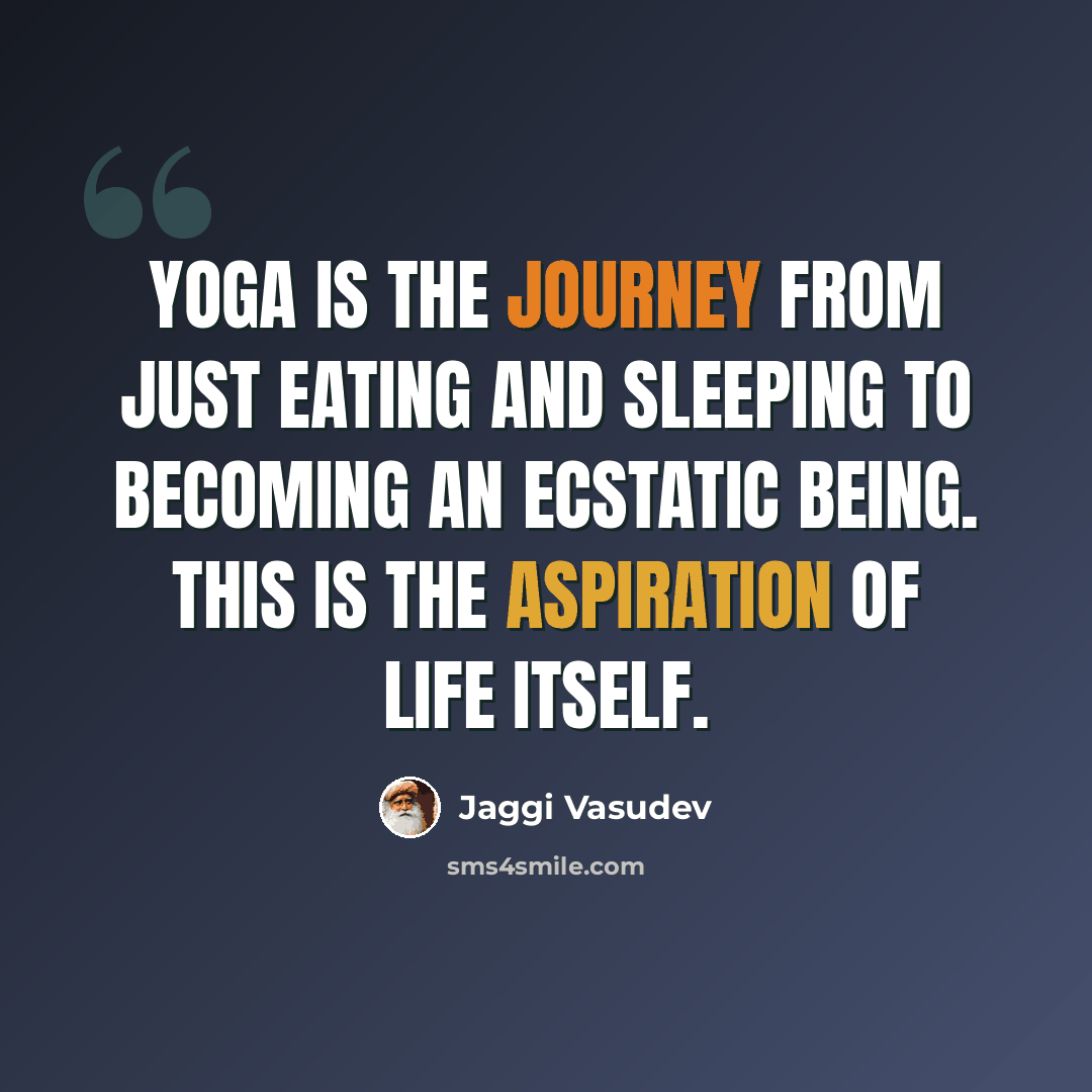 “Yoga is the journey from just eating and sleeping to becoming an ecstatic being. This is the aspiration of life itself.” quote by Jaggi Vasudev