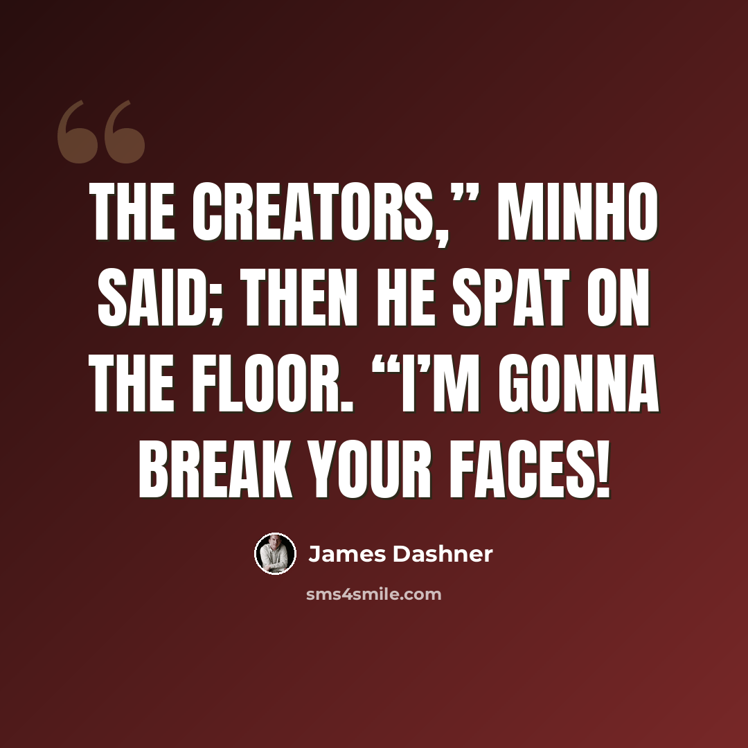 “The Creators,” Minho said; then he spat on the floor. “I’m gonna break your faces!” quote by James Dashner