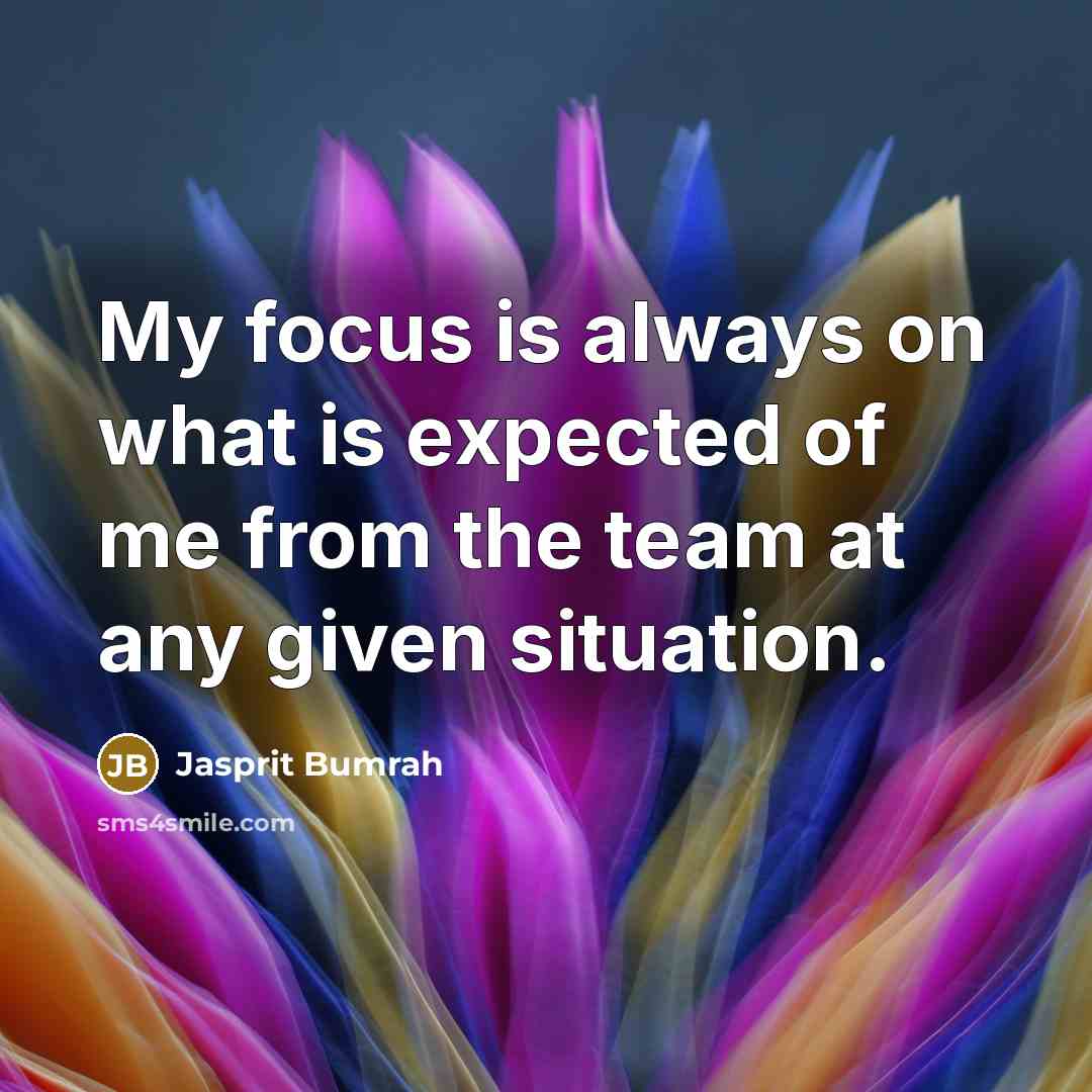 “My focus is always on what is expected of me from the team at any given situation.” quote by Jasprit Bumrah