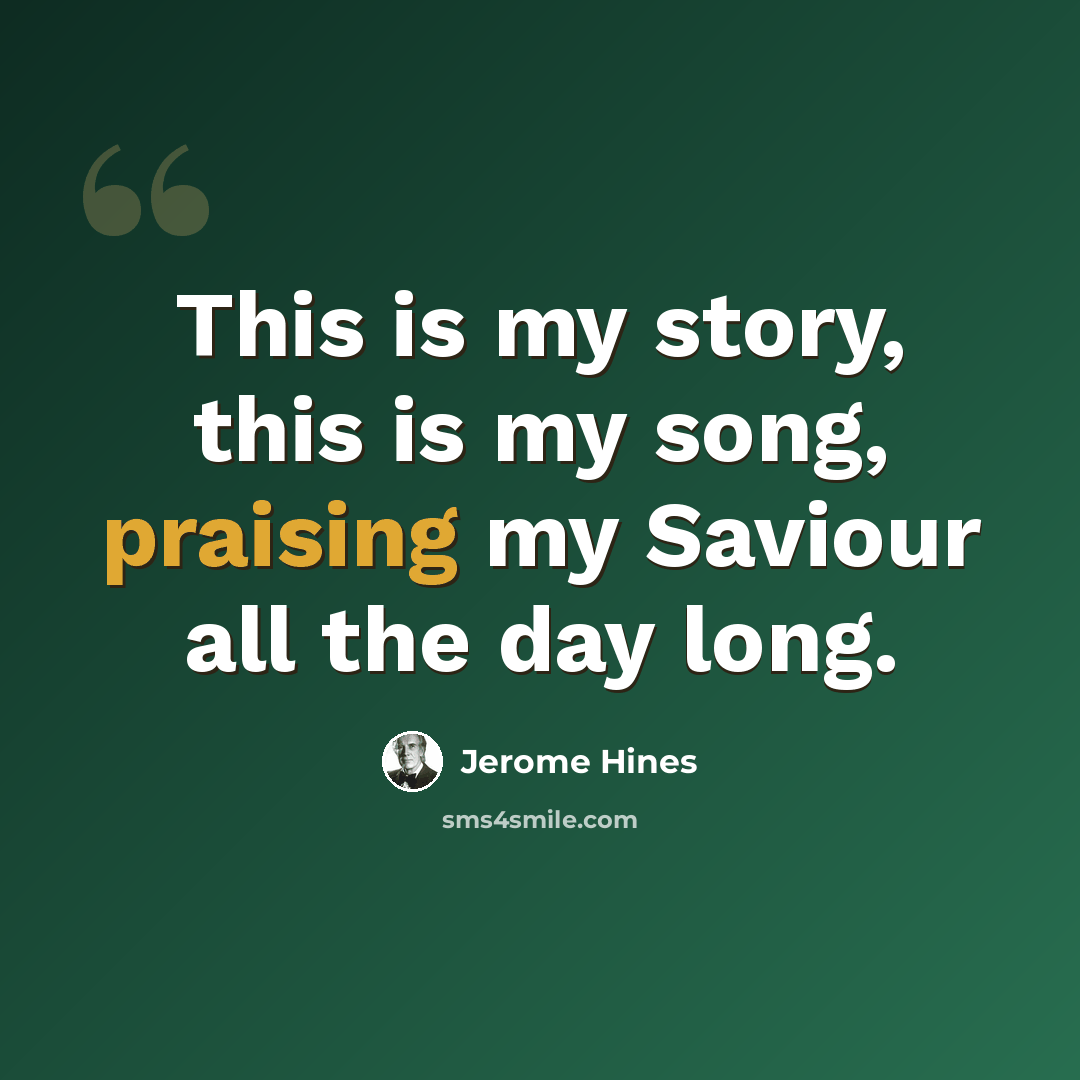 “This is my story, this is my song, praising my Saviour all the day long.” quote by Jerome Hines