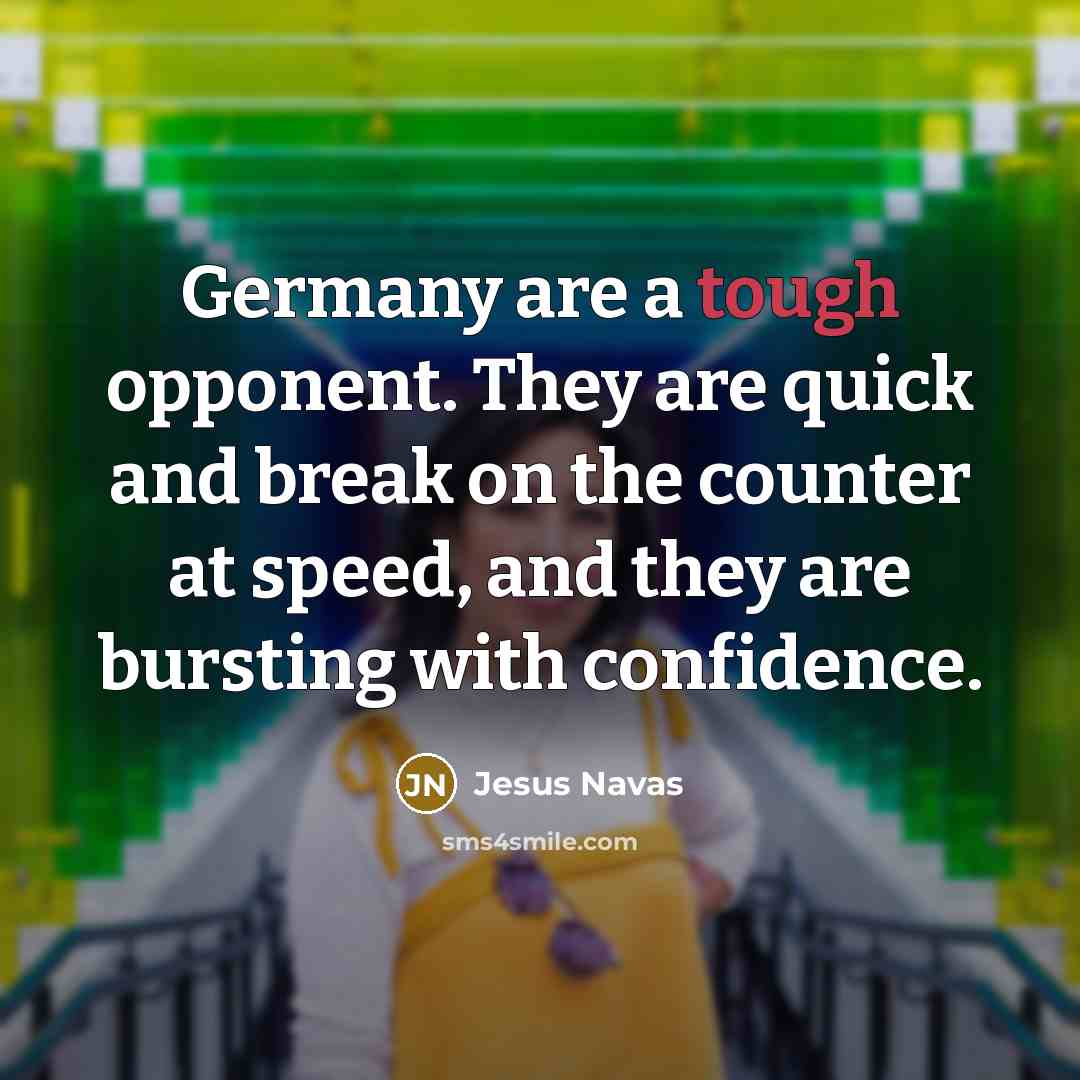 “Germany are a tough opponent. They are quick and break on the counter at speed, and they are bursting with confidence.” quote by Jesus Navas