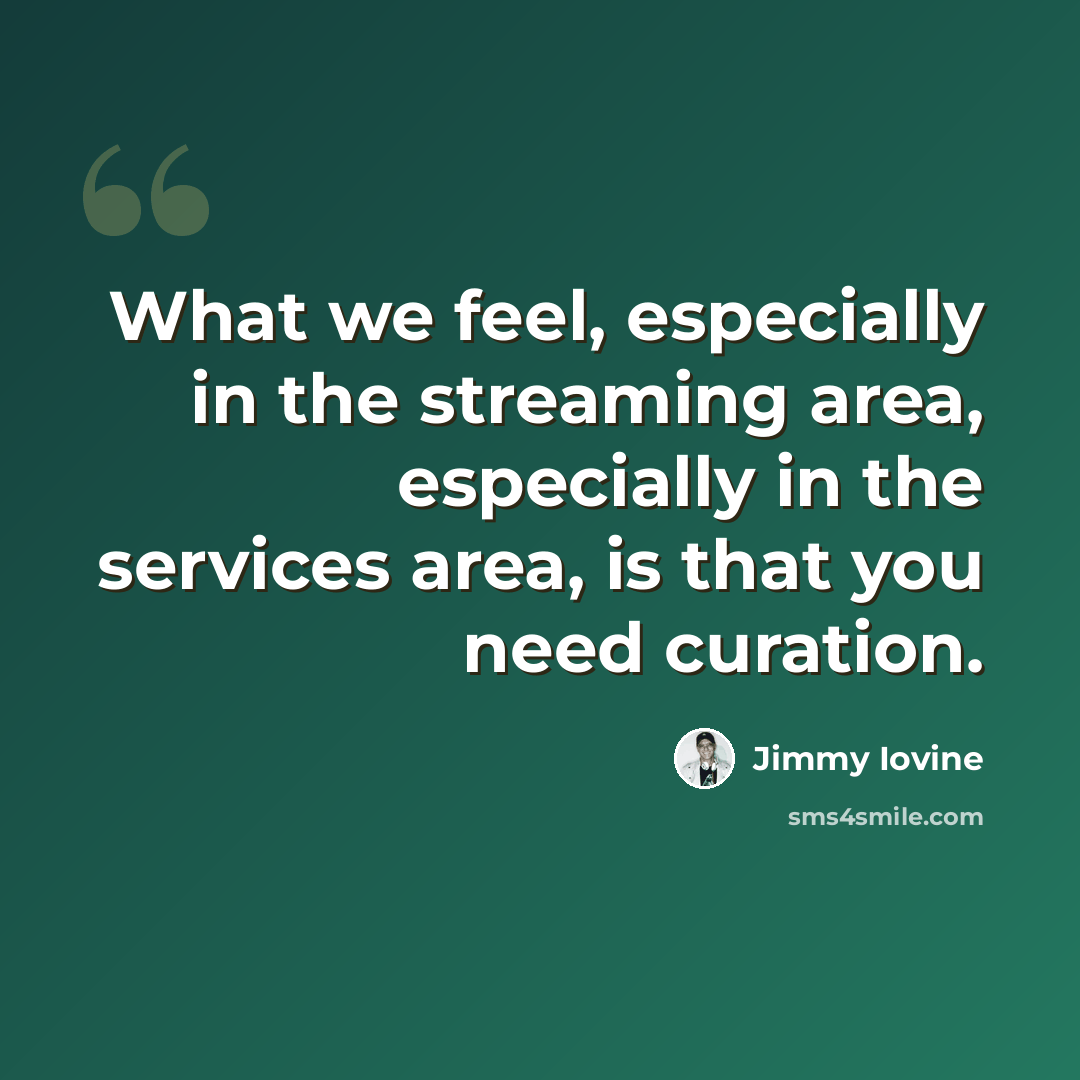 “What we feel, especially in the streaming area, especially in the services area, is that you need curation.” quote by Jimmy Iovine