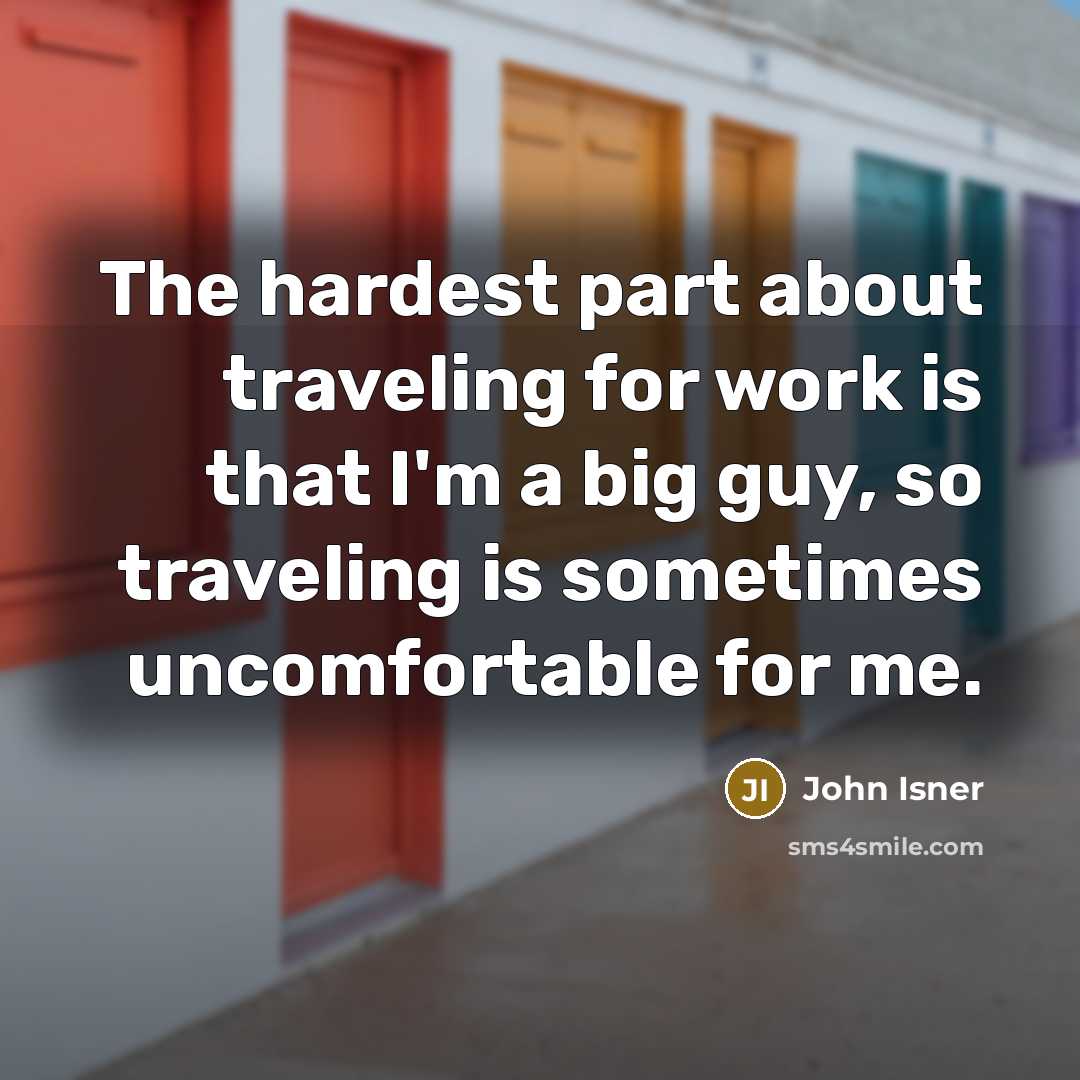 “The hardest part about traveling for work is that I'm a big guy, so traveling is sometimes uncomfortable for me.” quote by John Isner