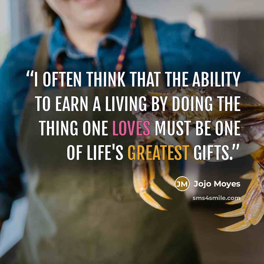 “I often think that the ability to earn a living by doing the thing one loves must be one of life's greatest gifts.” quote by Jojo Moyes