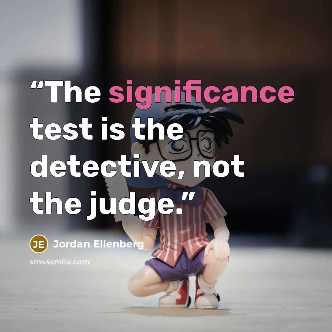 “The significance test is the detective, not the judge.” quote by Jordan Ellenberg