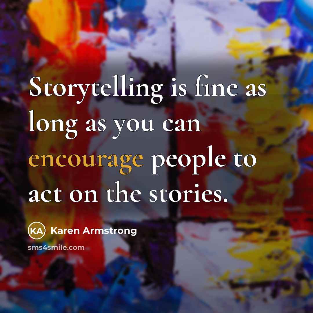 “Storytelling is fine as long as you can encourage people to act on the stories.” quote by Karen Armstrong