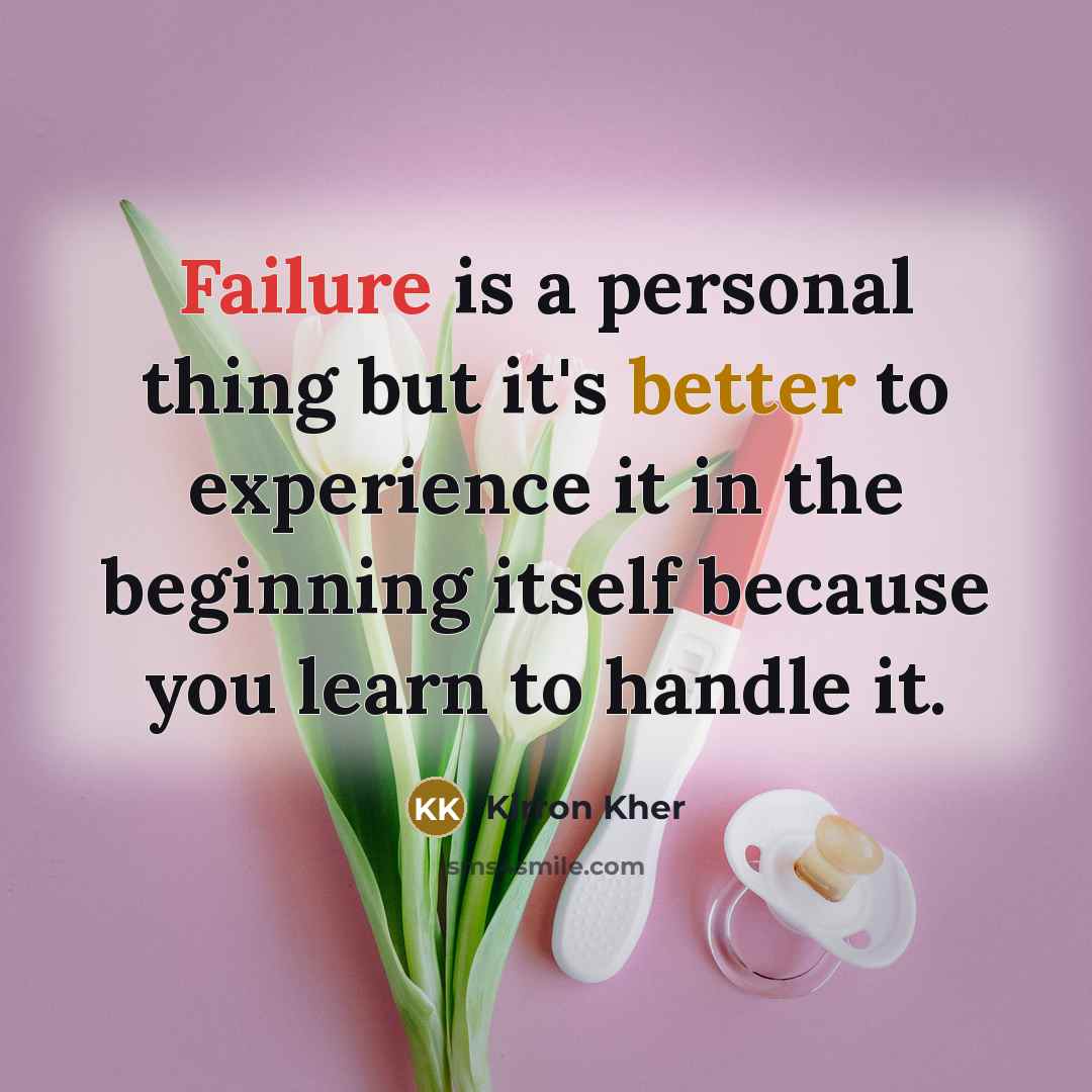 “Failure is a personal thing but it's better to experience it in the beginning itself because you learn to handle it.” quote by Kirron Kher