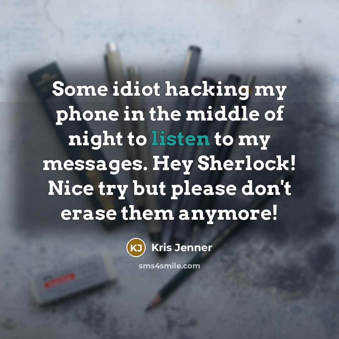 “Some idiot hacking my phone in the middle of night to listen to my messages. Hey Sherlock! Nice try but please don't erase them anymore!” quote by Kris Jenner