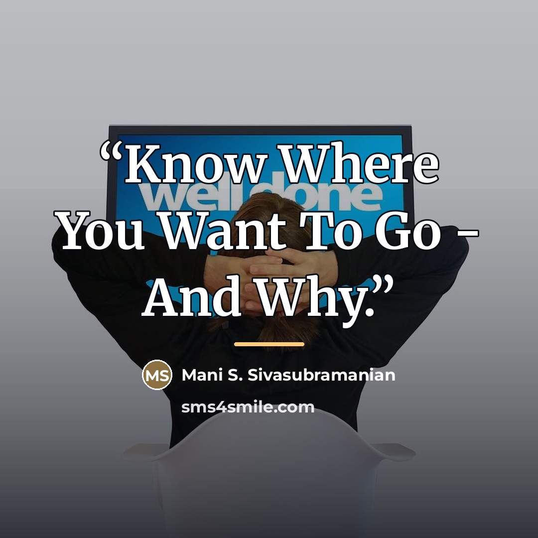 “Know Where You Want To Go - And Why.” quote by Mani S. Sivasubramanian