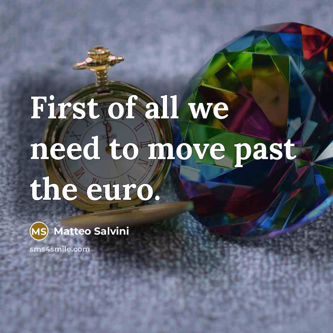 “First of all we need to move past the euro.” quote by Matteo Salvini