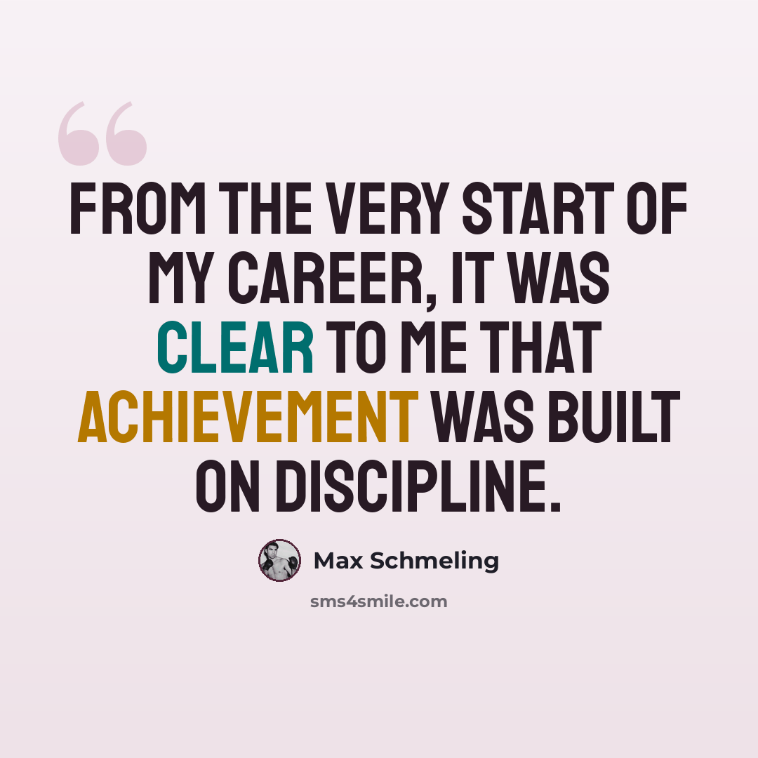 “From the very start of my career, it was clear to me that achievement was built on discipline.” quote by Max Schmeling