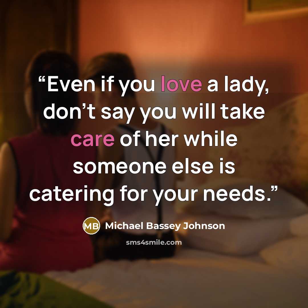 “Even if you love a lady, don't say you will take care of her while someone else is catering for your needs.” quote by Michael Bassey Johnson
