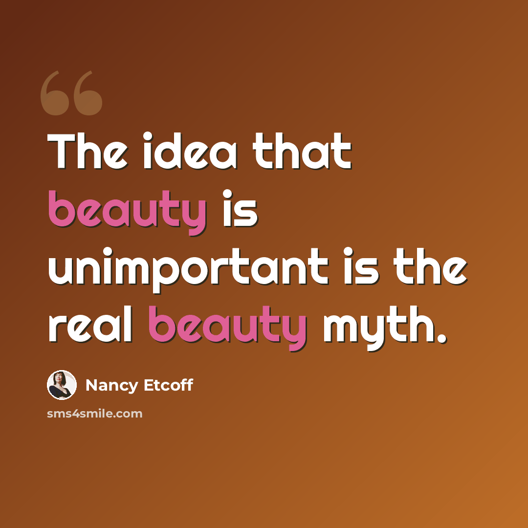 “The idea that beauty is unimportant is the real beauty myth.” quote by Nancy Etcoff
