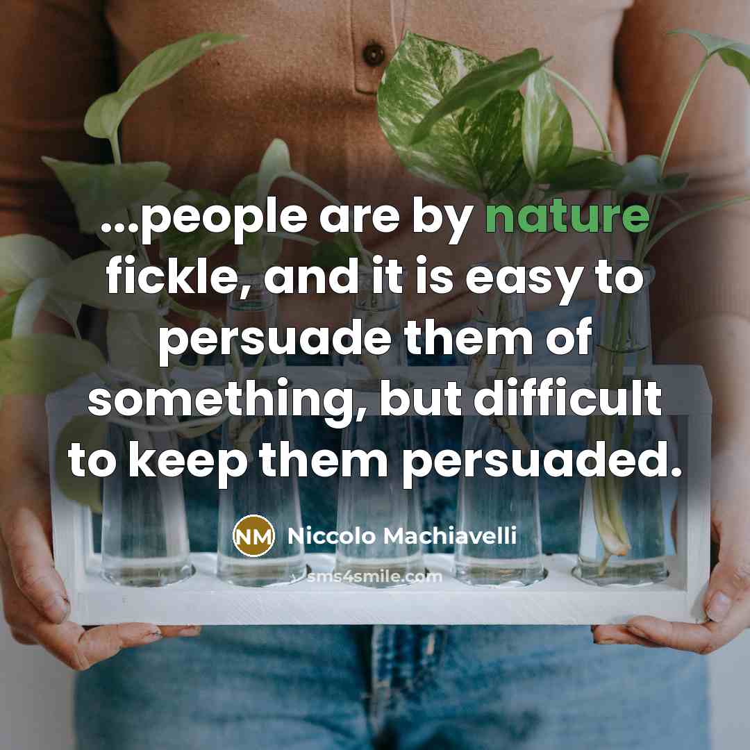 “...people are by nature fickle, and it is easy to persuade them of something, but difficult to keep them persuaded.” quote by Niccolo Machiavelli