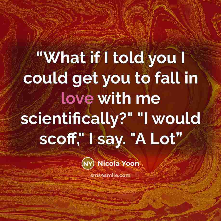 “What if I told you I could get you to fall in love with me scientifically?" "I would scoff," I say. "A Lot” quote by Nicola Yoon