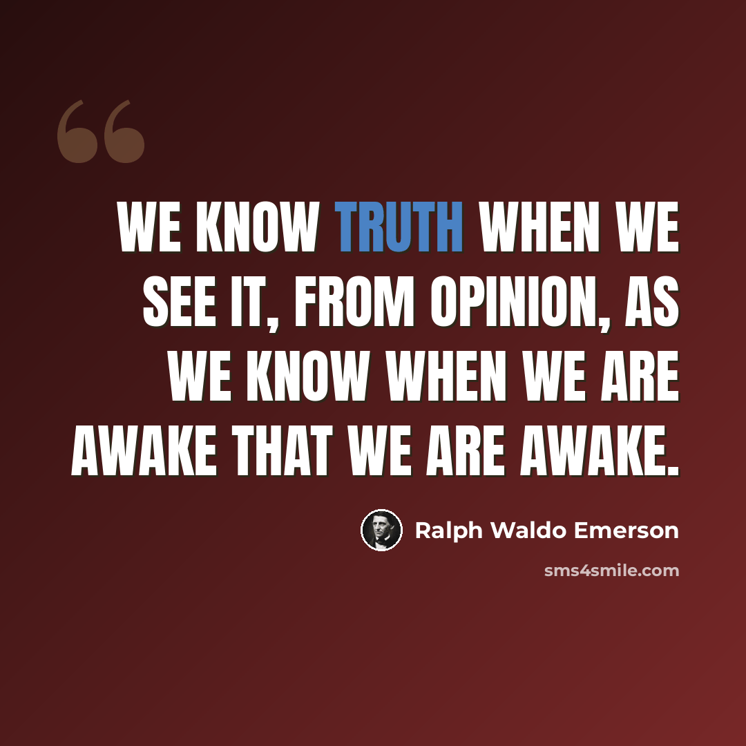 “We know truth when we see it, from opinion, as we know when we are awake that we are awake.” quote by Ralph Waldo Emerson