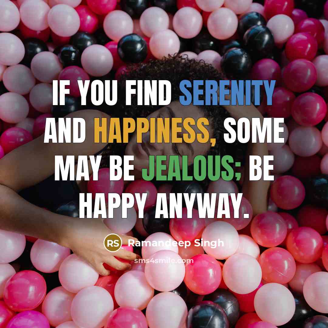 “If you find serenity and happiness, some may be jealous; Be happy anyway.” quote by Ramandeep Singh