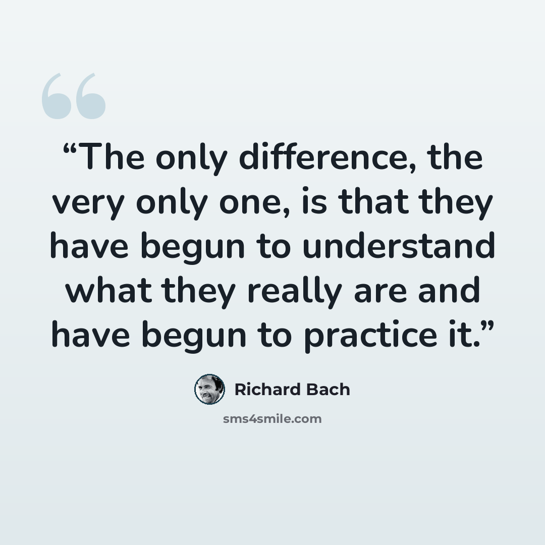“The only difference, the very only one, is that they have begun to understand what they really are and have begun to practice it.” quote by Richard Bach