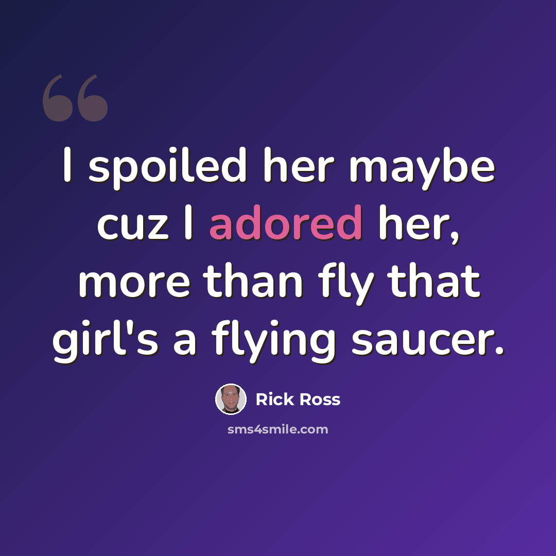“I spoiled her maybe cuz I adored her, more than fly that girl's a flying saucer.” quote by Rick Ross