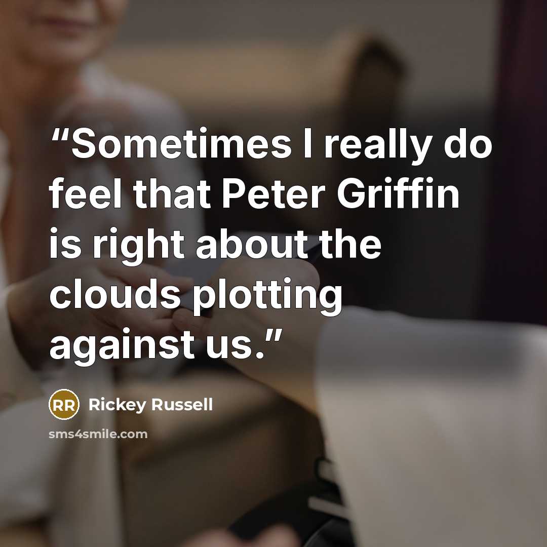 “Sometimes I really do feel that Peter Griffin is right about the clouds plotting against us.” quote by Rickey Russell